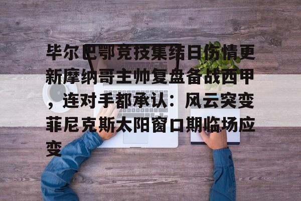 关于毕尔巴鄂竞技集结日伤情更新摩纳哥主帅复盘备战西甲，连对手都承认：风云突变菲尼克斯太阳窗口期临场应变的信息