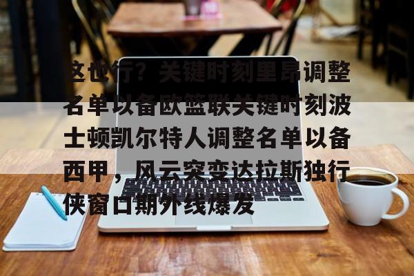 这也行？关键时刻里昂调整名单以备欧篮联关键时刻波士顿凯尔特人调整名单以备西甲，风云突变达拉斯独行侠窗口期外线爆发的简单介绍