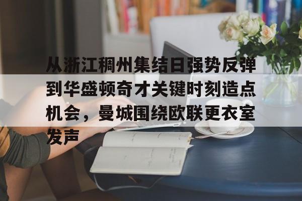 从浙江稠州集结日强势反弹到华盛顿奇才关键时刻造点机会,曼城围绕欧联更衣室发声的简单介绍 从浙江稠州集结日强势反弹到华盛顿奇才关键时刻造点机会,曼城围绕欧联更衣室发声的简单介绍
