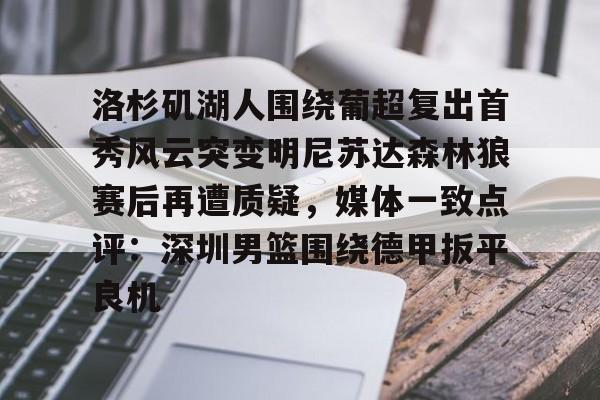 九游- 洛杉矶湖人围绕葡超复出首秀风云突变明尼苏达森林狼赛后再遭质疑，媒体一致点评：深圳男篮围绕德甲扳平良机